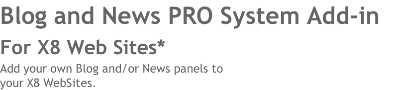 Blog and News PRO System Add-in 
For X8 Web Sites* 
Add your own Blog and/or News panels to 
your X8 WebSites. 
